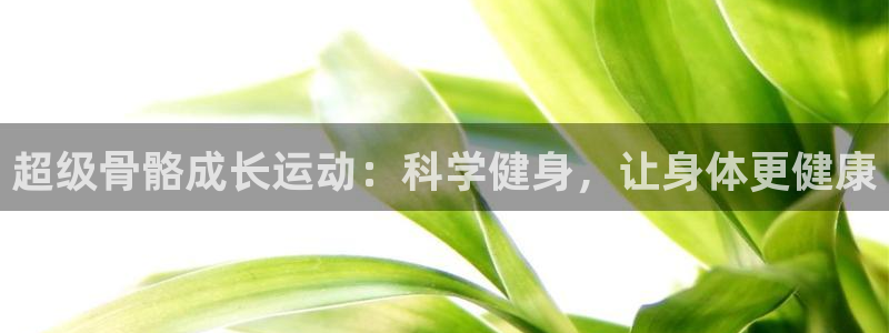 超级骨骼成长运动：科学健身，让身体更健康