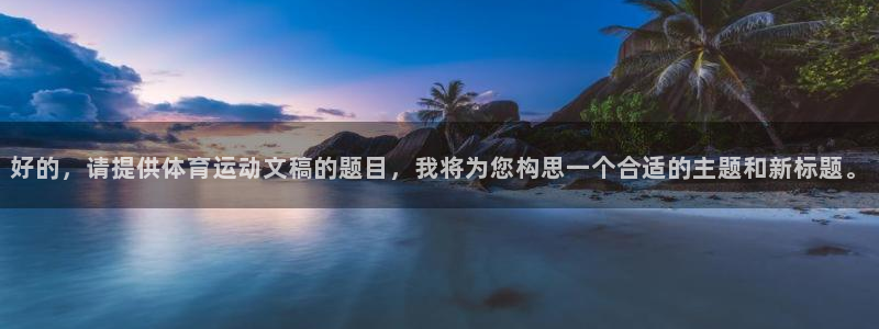 好的，请提供体育运动文稿的题目，我将为您构思一个合适的主题和新标题。